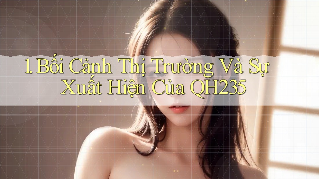 1. Bối Cảnh Thị Trường Và Sự Xuất Hiện Của QH235 1. Bối Cảnh Thị Trường Và Sự Xuất Hiện Của QH235