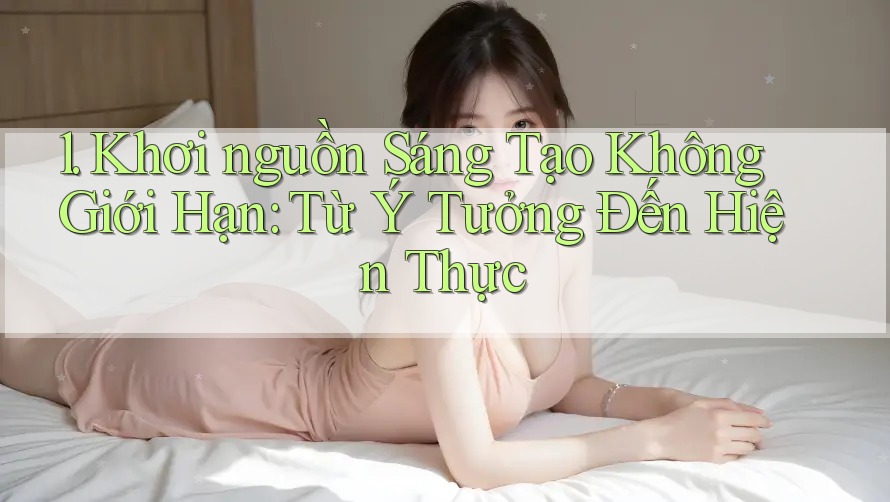 1. Khơi nguồn Sáng Tạo Không Giới Hạn: Từ Ý Tưởng Đến Hiện Thực 1. Khơi nguồn Sáng Tạo Không Giới Hạn: Từ Ý Tưởng Đến Hiện Thực