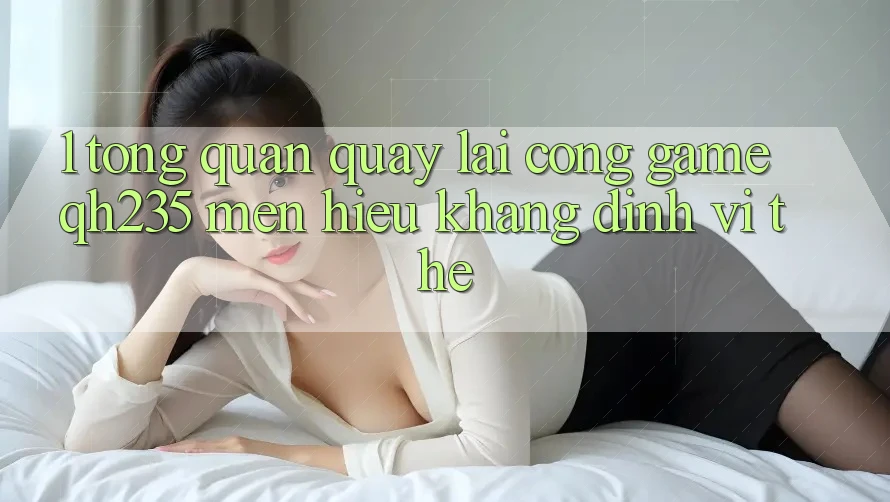 1. Tổng Quan Quay lại Cổng Game qh235 – Mến Hiệu Khẳng Định Vị Thế 1. Tổng Quan Quay lại Cổng Game qh235 – Mến Hiệu Khẳng Định Vị Thế