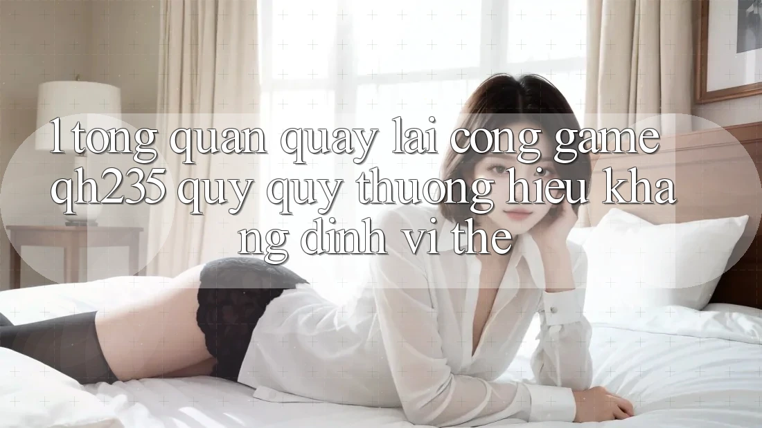 1. Tổng Quan Quay lại Cổng Game qh235 – Quý quý thương Hiệu Khẳng Định Vị Thế 1. Tổng Quan Quay lại Cổng Game qh235 – Quý quý thương Hiệu Khẳng Định Vị Thế