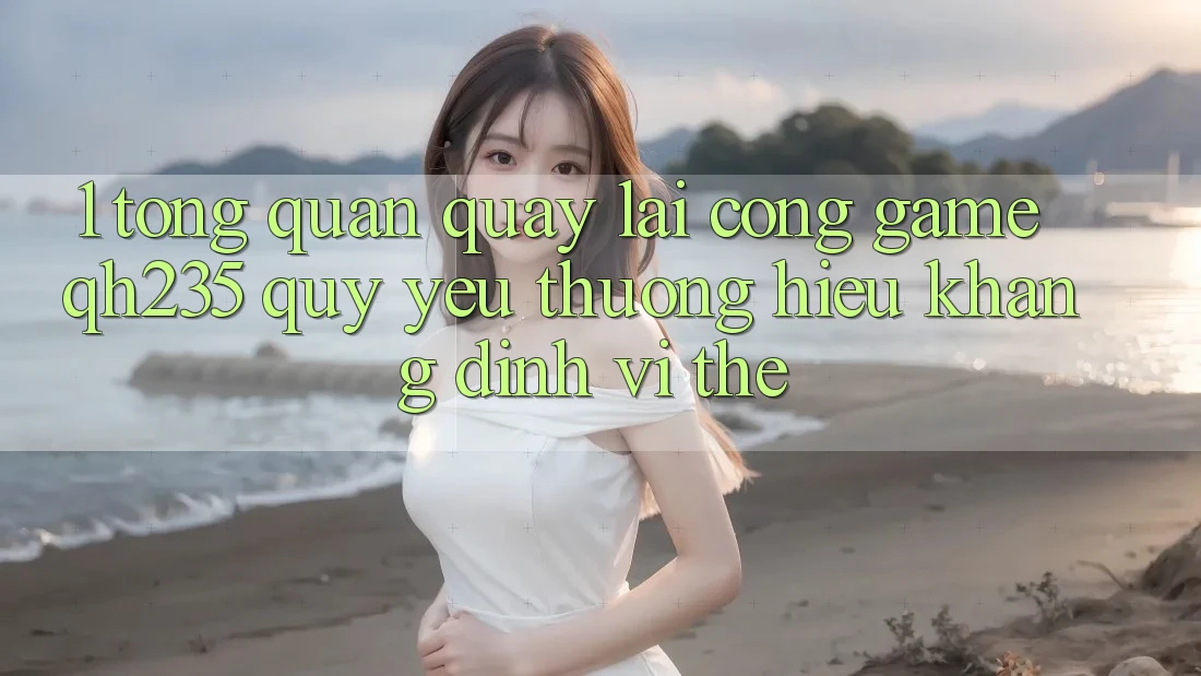 1. Tổng Quan Quay lại Cổng Game qh235 – Quý yêu thương Hiệu Khẳng Định Vị Thế 1. Tổng Quan Quay lại Cổng Game qh235 – Quý yêu thương Hiệu Khẳng Định Vị Thế