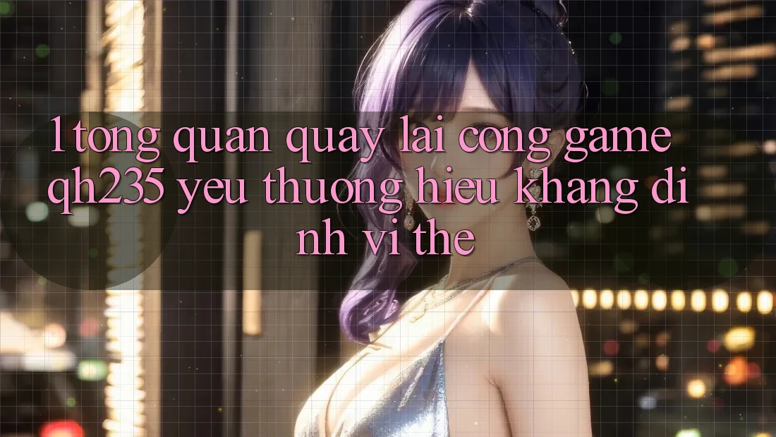 1. Tổng Quan Quay lại Cổng Game qh235 – Yêu thương Hiệu Khẳng Định Vị Thế 1. Tổng Quan Quay lại Cổng Game qh235 – Yêu thương Hiệu Khẳng Định Vị Thế