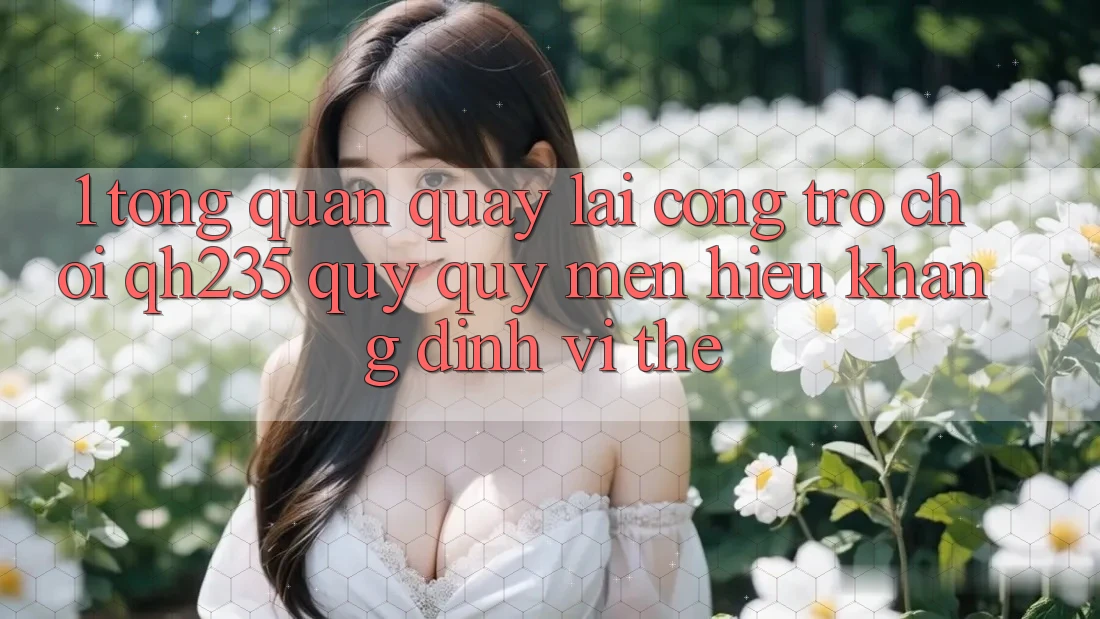 1. Tổng Quan Quay lại Cổng Trò chơi qh235 – Quý quý mến Hiệu Khẳng Định Vị Thế 1. Tổng Quan Quay lại Cổng Trò chơi qh235 – Quý quý mến Hiệu Khẳng Định Vị Thế