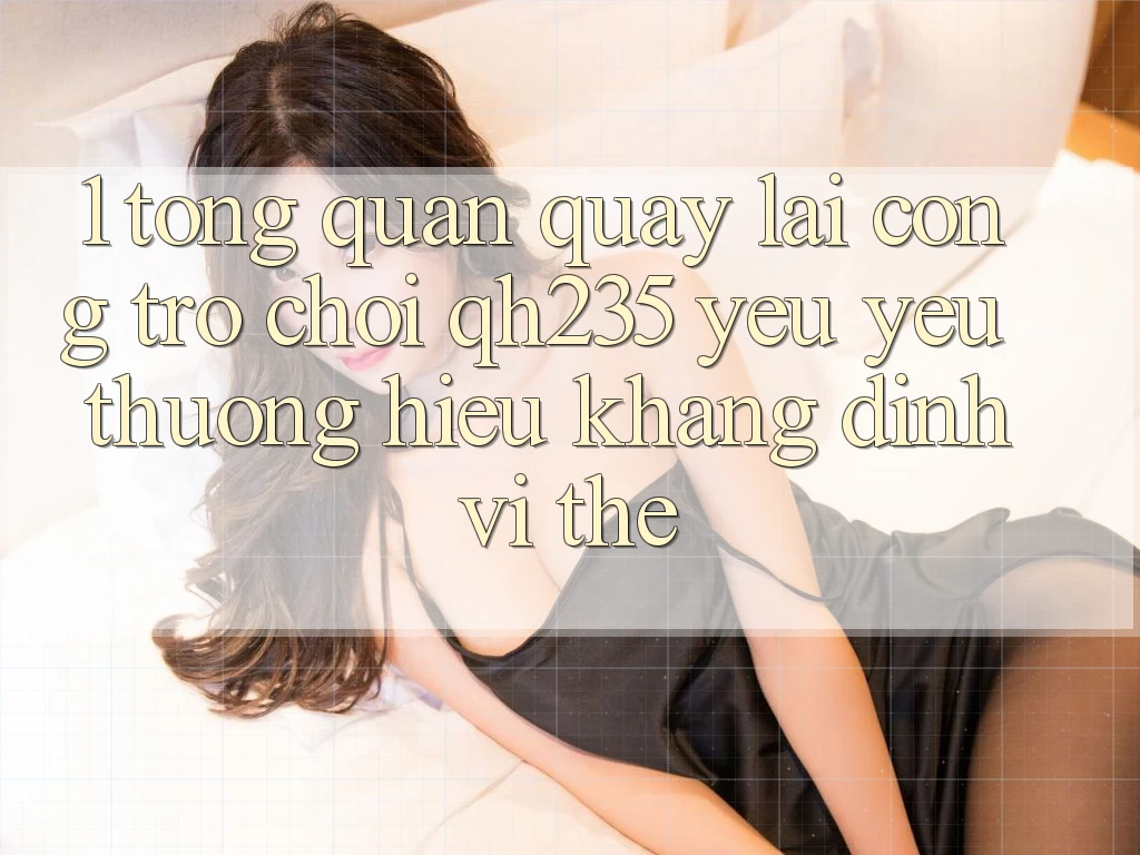 1. Tổng Quan Quay lại Cổng Trò chơi qh235 – Yêu yêu thương Hiệu Khẳng Định Vị Thế 1. Tổng Quan Quay lại Cổng Trò chơi qh235 – Yêu yêu thương Hiệu Khẳng Định Vị Thế