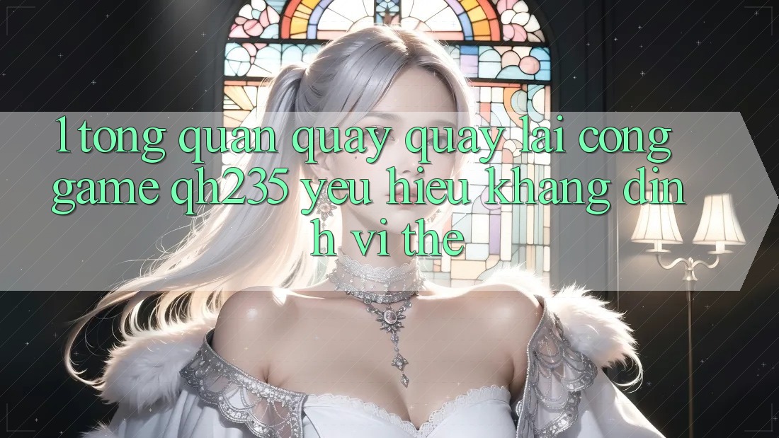 1. Tổng Quan Quay quay lại Cổng Game qh235 – Yêu Hiệu Khẳng Định Vị Thế 1. Tổng Quan Quay quay lại Cổng Game qh235 – Yêu Hiệu Khẳng Định Vị Thế