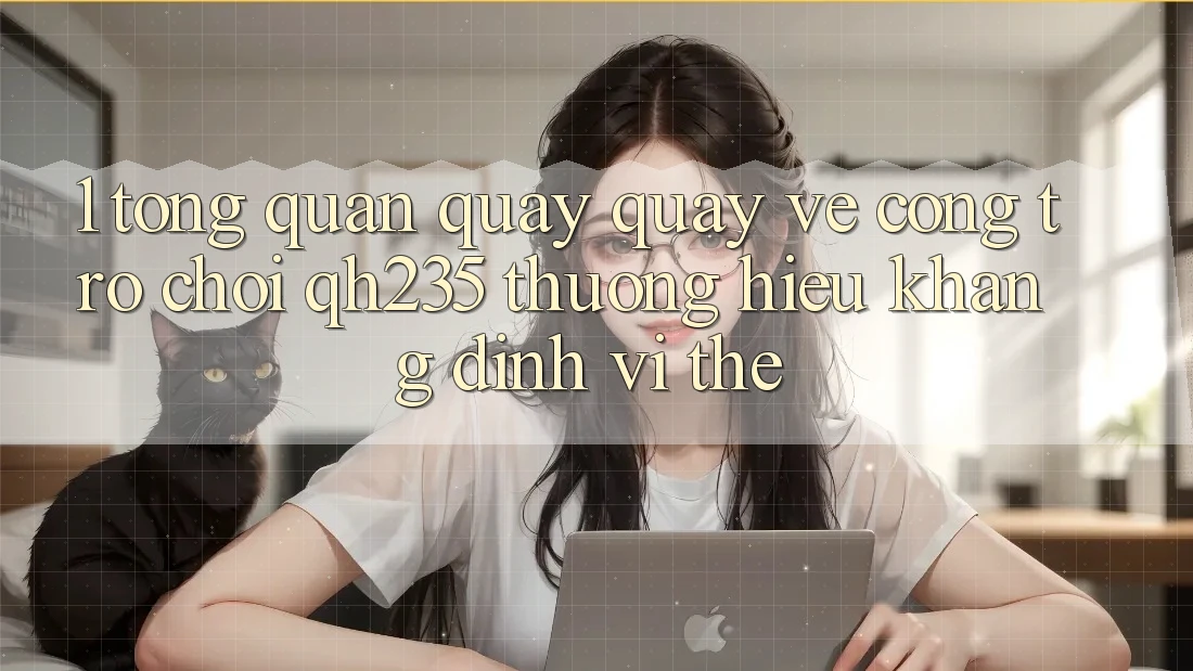 1. Tổng Quan Quay quay về Cổng Trò chơi qh235 – Thương Hiệu Khẳng Định Vị Thế 1. Tổng Quan Quay quay về Cổng Trò chơi qh235 – Thương Hiệu Khẳng Định Vị Thế