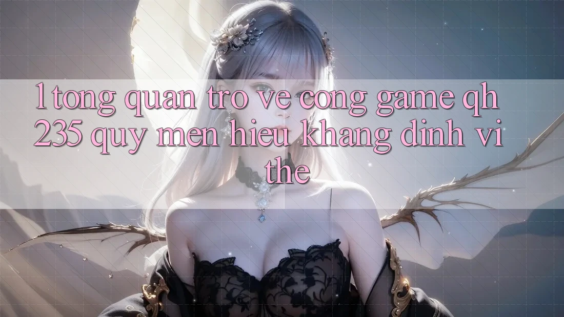 1. Tổng Quan Trở về Cổng Game qh235 – Quý mến Hiệu Khẳng Định Vị Thế 1. Tổng Quan Trở về Cổng Game qh235 – Quý mến Hiệu Khẳng Định Vị Thế