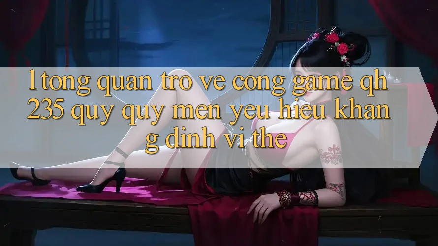 1. Tổng Quan Trở về Cổng Game qh235 – Quý quý mến yêu Hiệu Khẳng Định Vị Thế 1. Tổng Quan Trở về Cổng Game qh235 – Quý quý mến yêu Hiệu Khẳng Định Vị Thế