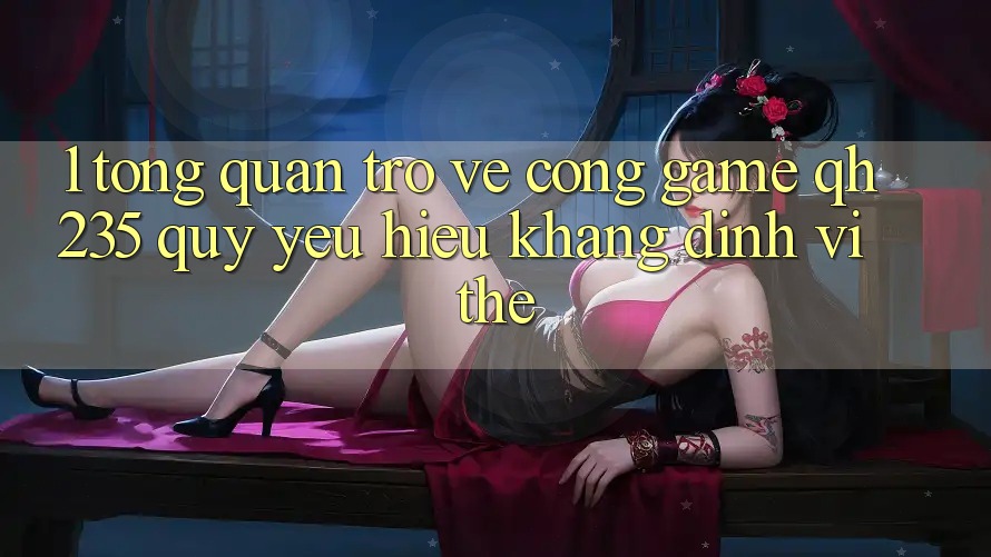 1. Tổng Quan Trở về Cổng Game qh235 – Quý yêu Hiệu Khẳng Định Vị Thế 1. Tổng Quan Trở về Cổng Game qh235 – Quý yêu Hiệu Khẳng Định Vị Thế