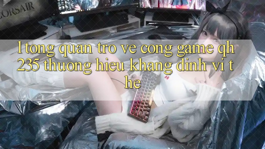 1. Tổng Quan Trở về Cổng Game qh235 – Thương Hiệu Khẳng Định Vị Thế 1. Tổng Quan Trở về Cổng Game qh235 – Thương Hiệu Khẳng Định Vị Thế
