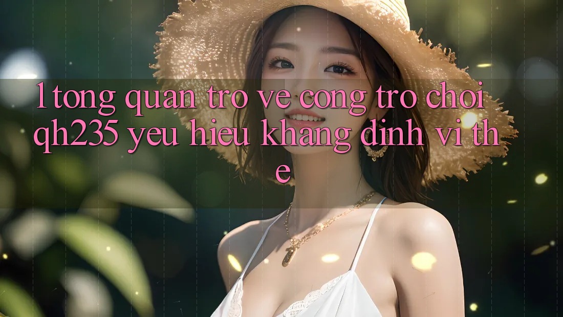 1. Tổng Quan Trở về Cổng Trò chơi qh235 – Yêu Hiệu Khẳng Định Vị Thế 1. Tổng Quan Trở về Cổng Trò chơi qh235 – Yêu Hiệu Khẳng Định Vị Thế