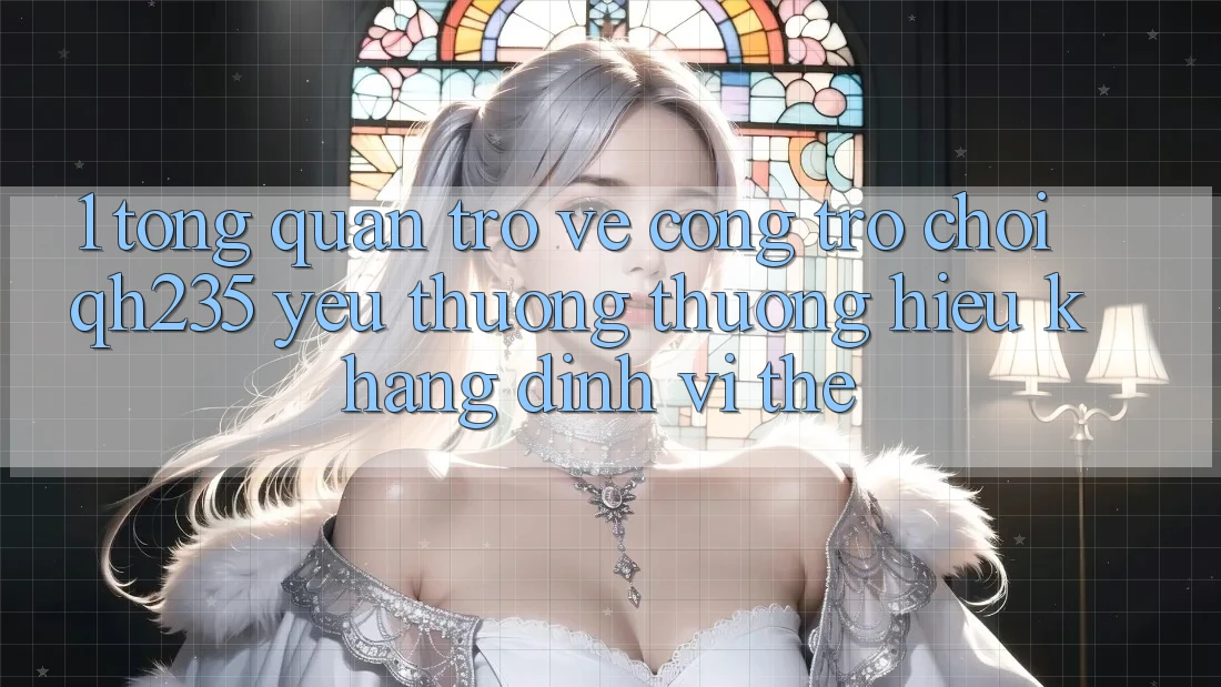 1. Tổng Quan Trở về Cổng Trò chơi qh235 – Yêu thương thương Hiệu Khẳng Định Vị Thế