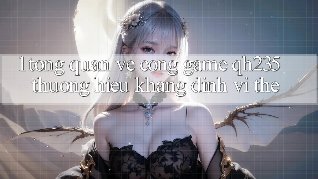 1. Tổng Quan Về Cổng Game qh235 – Thương Hiệu Khẳng Định Vị Thế 1. Tổng Quan Về Cổng Game qh235 – Thương Hiệu Khẳng Định Vị Thế