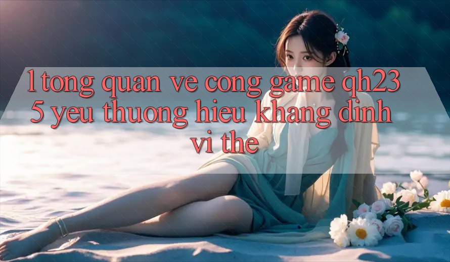 1. Tổng Quan Về Cổng Game qh235 – Yêu thương Hiệu Khẳng Định Vị Thế 1. Tổng Quan Về Cổng Game qh235 – Yêu thương Hiệu Khẳng Định Vị Thế