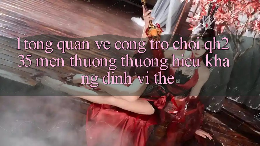 1. Tổng Quan Về Cổng Trò chơi qh235 – Mến thương thương Hiệu Khẳng Định Vị Thế 1. Tổng Quan Về Cổng Trò chơi qh235 – Mến thương thương Hiệu Khẳng Định Vị Thế
