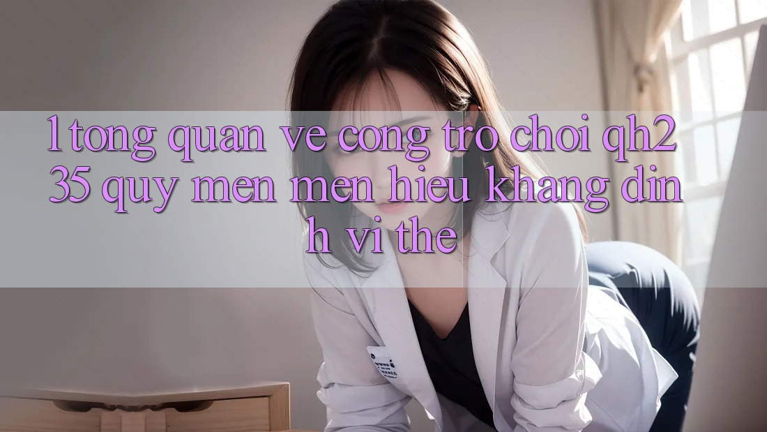 1. Tổng Quan Về Cổng Trò chơi qh235 – Quý mến mến Hiệu Khẳng Định Vị Thế
