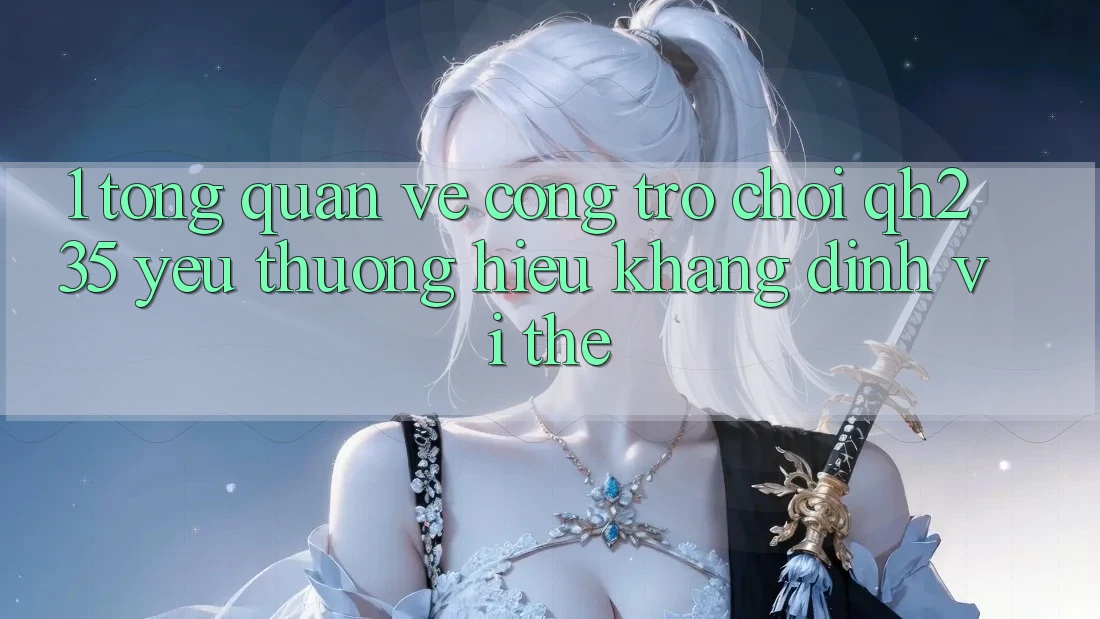 1. Tổng Quan Về Cổng Trò chơi qh235 – Yêu thương Hiệu Khẳng Định Vị Thế 1. Tổng Quan Về Cổng Trò chơi qh235 – Yêu thương Hiệu Khẳng Định Vị Thế