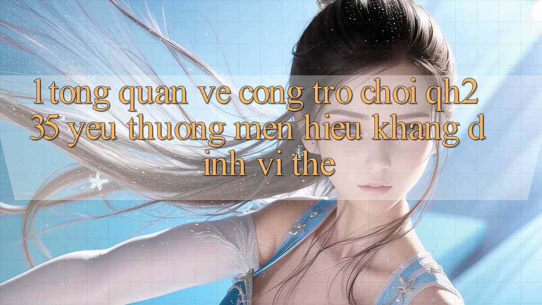 1. Tổng Quan Về Cổng Trò chơi qh235 – Yêu thương mến Hiệu Khẳng Định Vị Thế 1. Tổng Quan Về Cổng Trò chơi qh235 – Yêu thương mến Hiệu Khẳng Định Vị Thế