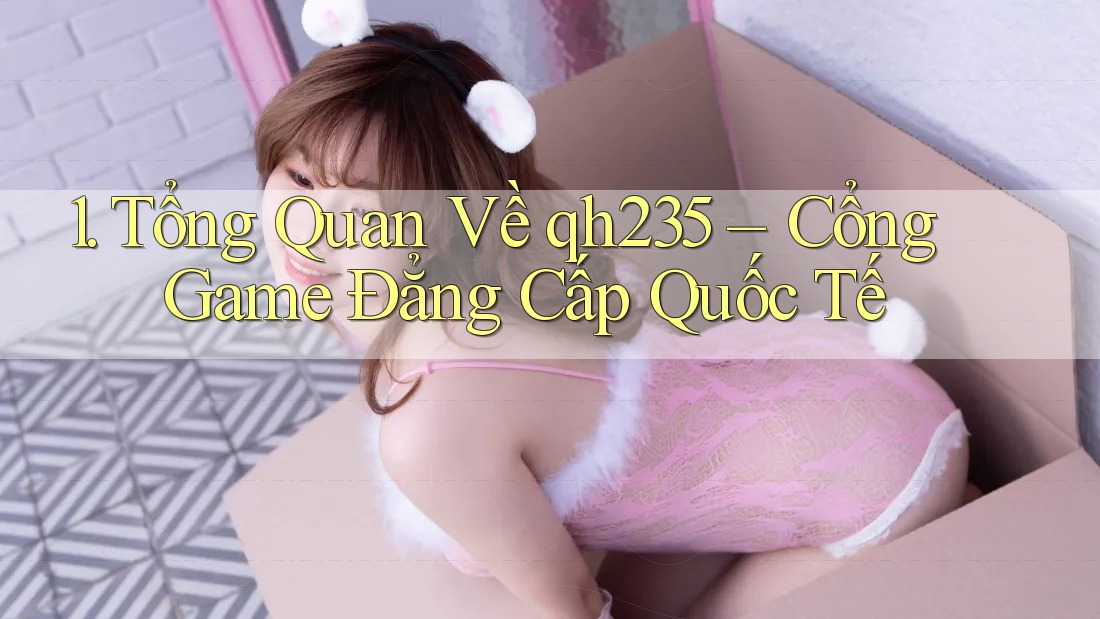 1. Tổng Quan Về qh235 – Cổng Game Đẳng Cấp Quốc Tế 1. Tổng Quan Về qh235 – Cổng Game Đẳng Cấp Quốc Tế