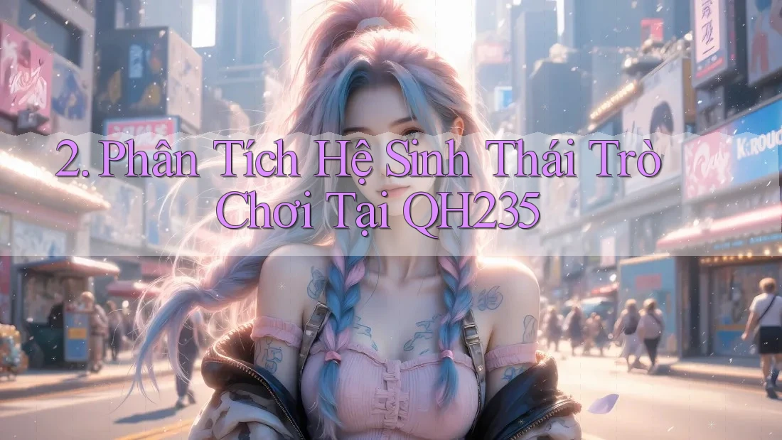 2. Phân Tích Hệ Sinh Thái Trò Chơi Tại QH235 2. Phân Tích Hệ Sinh Thái Trò Chơi Tại QH235