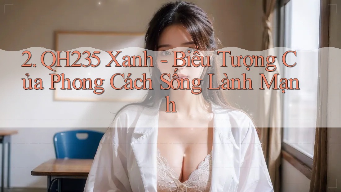 2. QH235 Xanh - Biểu Tượng Của Phong Cách Sống Lành Mạnh 2. QH235 Xanh - Biểu Tượng Của Phong Cách Sống Lành Mạnh