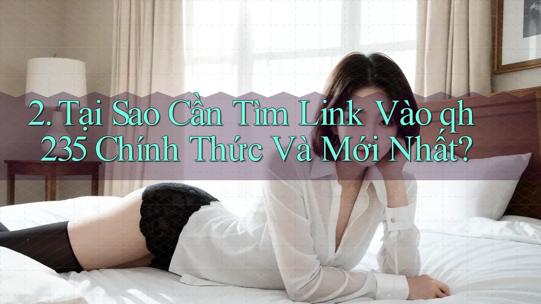 2. Tại Sao Cần Tìm Link Vào qh235 Chính Thức Và Mới Nhất? 2. Tại Sao Cần Tìm Link Vào qh235 Chính Thức Và Mới Nhất?