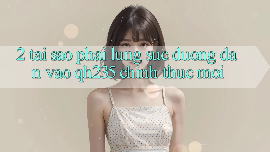 2. Tại Sao Phải Lùng sục Đường dẫn Vào qh235 Chính Thức Mới? 2. Tại Sao Phải Lùng sục Đường dẫn Vào qh235 Chính Thức Mới?
