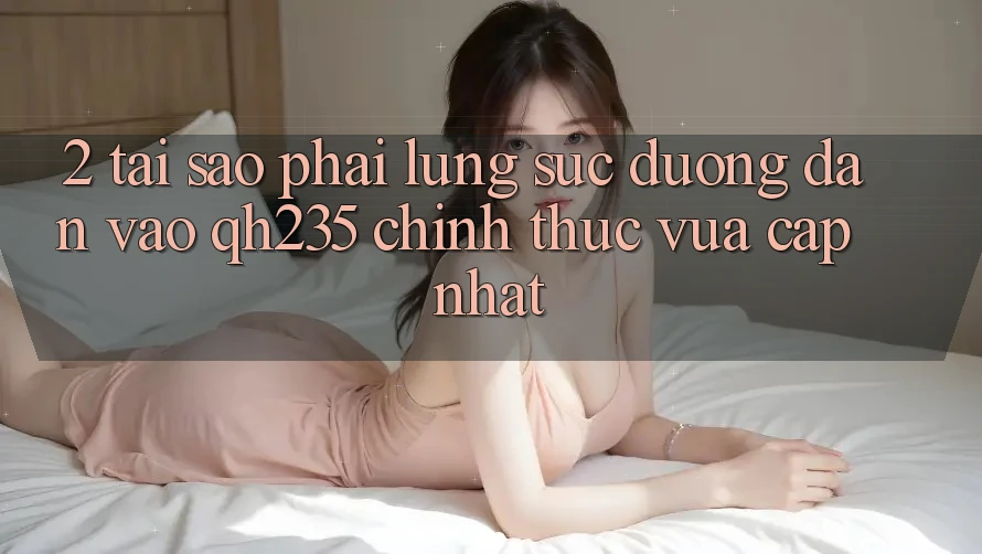 2. Tại Sao Phải Lùng sục Đường dẫn Vào qh235 Chính Thức Vừa cập nhật? 2. Tại Sao Phải Lùng sục Đường dẫn Vào qh235 Chính Thức Vừa cập nhật?