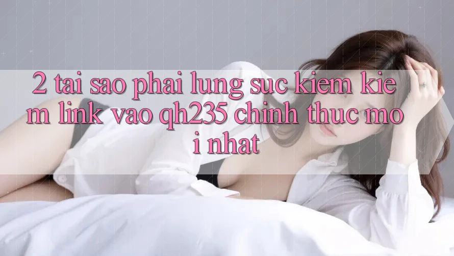 2. Tại Sao Phải Lùng sục kiếm Kiếm Link Vào qh235 Chính Thức Mới Nhất?