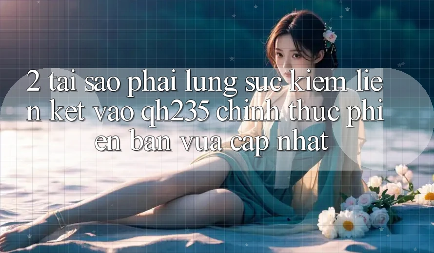 2. Tại Sao Phải Lùng sục Kiếm Liên kết Vào qh235 Chính Thức Phiên bản vừa cập nhật?