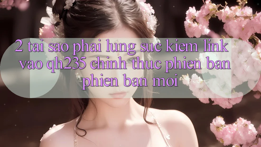 2. Tại Sao Phải Lùng sục Kiếm Link Vào qh235 Chính Thức Phiên bản phiên bản mới?