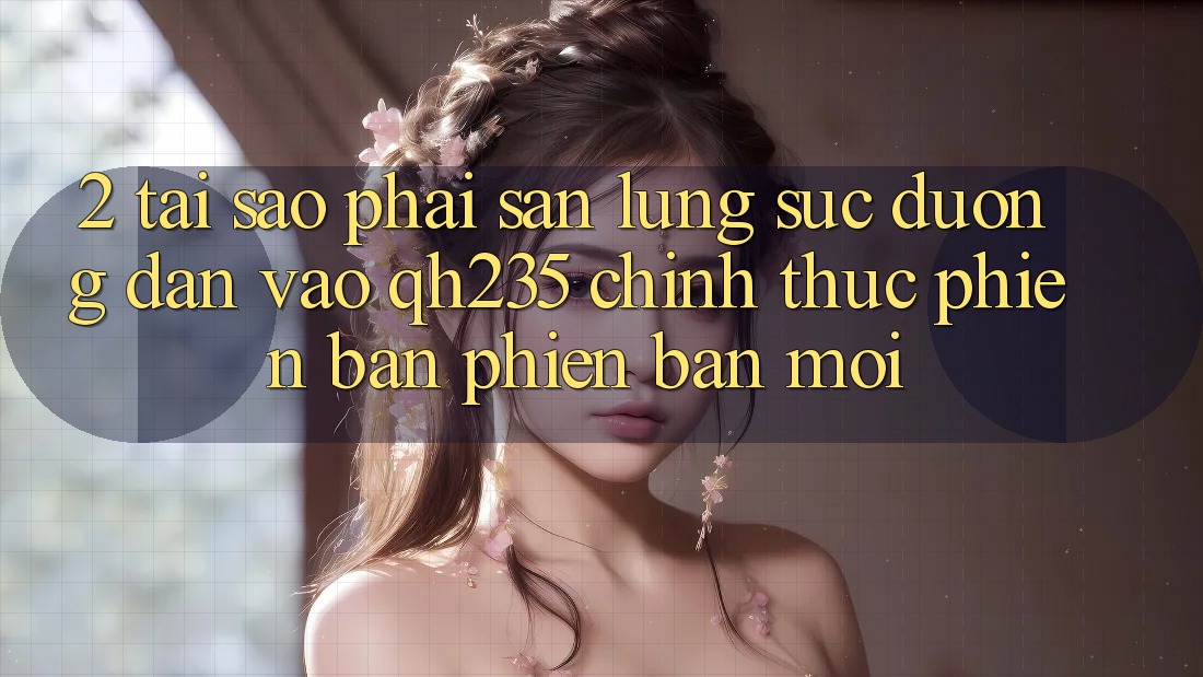 2. Tại Sao Phải Săn lùng sục Đường dẫn Vào qh235 Chính Thức Phiên bản phiên bản mới? 2. Tại Sao Phải Săn lùng sục Đường dẫn Vào qh235 Chính Thức Phiên bản phiên bản mới?