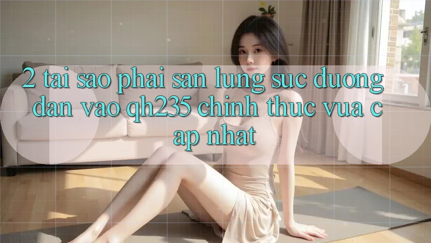 2. Tại Sao Phải Săn lùng sục Đường dẫn Vào qh235 Chính Thức Vừa cập nhật? 2. Tại Sao Phải Săn lùng sục Đường dẫn Vào qh235 Chính Thức Vừa cập nhật?