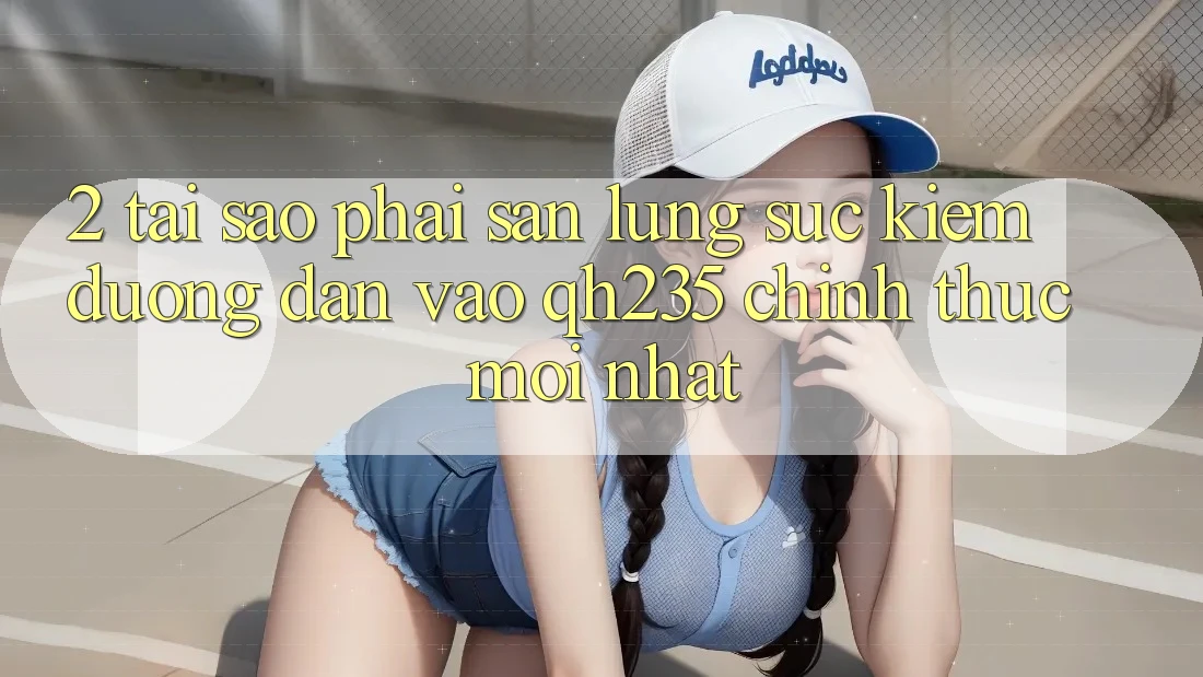 2. Tại Sao Phải Săn lùng sục Kiếm Đường dẫn Vào qh235 Chính Thức Mới Nhất? 2. Tại Sao Phải Săn lùng sục Kiếm Đường dẫn Vào qh235 Chính Thức Mới Nhất?
