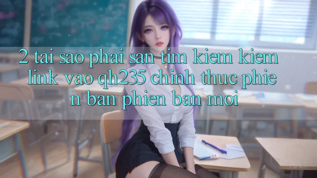 2. Tại Sao Phải Săn tìm kiếm kiếm Link Vào qh235 Chính Thức Phiên bản phiên bản mới? 2. Tại Sao Phải Săn tìm kiếm kiếm Link Vào qh235 Chính Thức Phiên bản phiên bản mới?