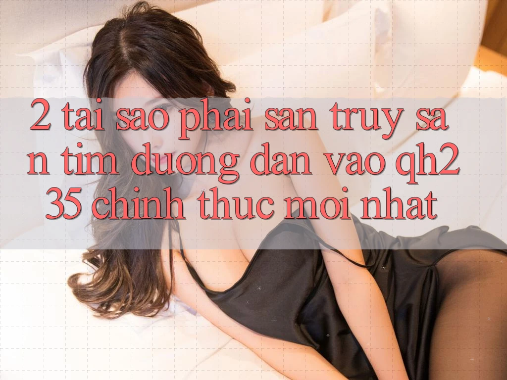2. Tại Sao Phải Săn truy săn tìm Đường dẫn Vào qh235 Chính Thức Mới Nhất? 2. Tại Sao Phải Săn truy săn tìm Đường dẫn Vào qh235 Chính Thức Mới Nhất?