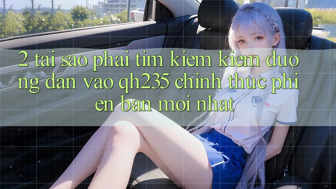 2. Tại Sao Phải Tìm kiếm kiếm Đường dẫn Vào qh235 Chính Thức Phiên bản mới Nhất? 2. Tại Sao Phải Tìm kiếm kiếm Đường dẫn Vào qh235 Chính Thức Phiên bản mới Nhất?