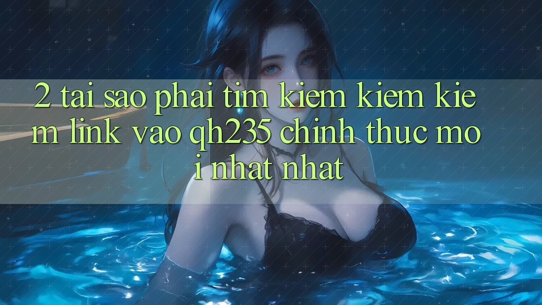 2. Tại Sao Phải Tìm kiếm kiếm Kiếm Link Vào qh235 Chính Thức Mới nhất Nhất? 2. Tại Sao Phải Tìm kiếm kiếm Kiếm Link Vào qh235 Chính Thức Mới nhất Nhất?