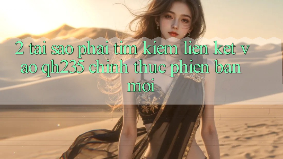 2. Tại Sao Phải Tìm kiếm Liên kết Vào qh235 Chính Thức Phiên bản mới? 2. Tại Sao Phải Tìm kiếm Liên kết Vào qh235 Chính Thức Phiên bản mới?