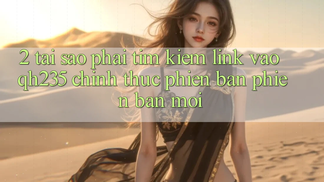2. Tại Sao Phải Tìm kiếm Link Vào qh235 Chính Thức Phiên bản phiên bản mới? 2. Tại Sao Phải Tìm kiếm Link Vào qh235 Chính Thức Phiên bản phiên bản mới?