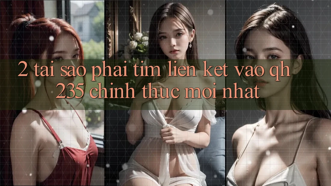 2. Tại Sao Phải Tìm Liên kết Vào qh235 Chính Thức Mới Nhất? 2. Tại Sao Phải Tìm Liên kết Vào qh235 Chính Thức Mới Nhất?