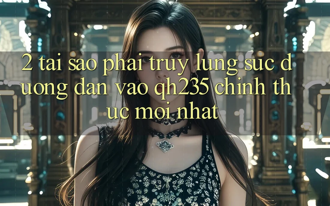 2. Tại Sao Phải Truy lùng sục Đường dẫn Vào qh235 Chính Thức Mới Nhất? 2. Tại Sao Phải Truy lùng sục Đường dẫn Vào qh235 Chính Thức Mới Nhất?
