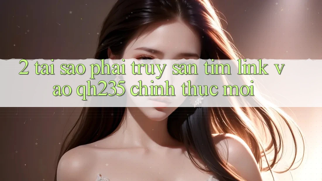 2. Tại Sao Phải Truy săn tìm Link Vào qh235 Chính Thức Mới?