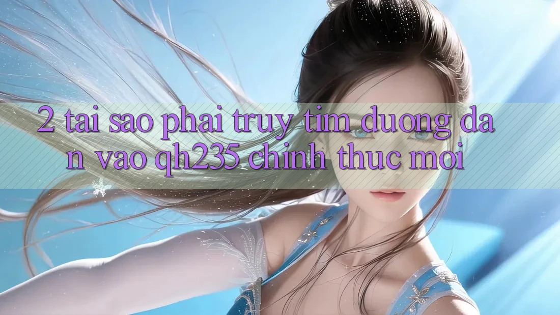 2. Tại Sao Phải Truy tìm Đường dẫn Vào qh235 Chính Thức Mới? 2. Tại Sao Phải Truy tìm Đường dẫn Vào qh235 Chính Thức Mới?