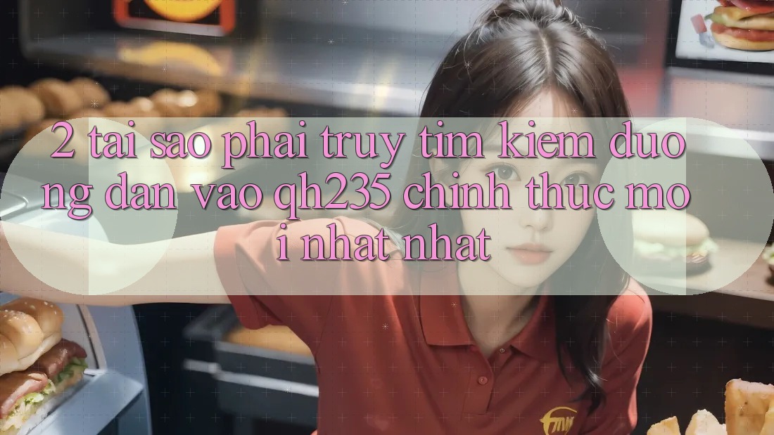 2. Tại Sao Phải Truy tìm Kiếm Đường dẫn Vào qh235 Chính Thức Mới nhất Nhất? 2. Tại Sao Phải Truy tìm Kiếm Đường dẫn Vào qh235 Chính Thức Mới nhất Nhất?