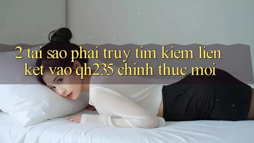 2. Tại Sao Phải Truy tìm Kiếm Liên kết Vào qh235 Chính Thức Mới? 2. Tại Sao Phải Truy tìm Kiếm Liên kết Vào qh235 Chính Thức Mới?