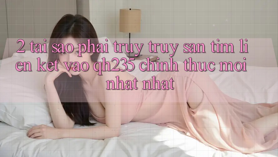2. Tại Sao Phải Truy truy săn tìm Liên kết Vào qh235 Chính Thức Mới nhất Nhất? 2. Tại Sao Phải Truy truy săn tìm Liên kết Vào qh235 Chính Thức Mới nhất Nhất?