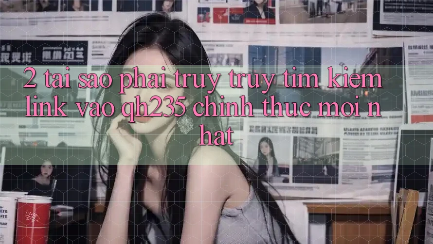 2. Tại Sao Phải Truy truy tìm kiếm Link Vào qh235 Chính Thức Mới Nhất? 2. Tại Sao Phải Truy truy tìm kiếm Link Vào qh235 Chính Thức Mới Nhất?