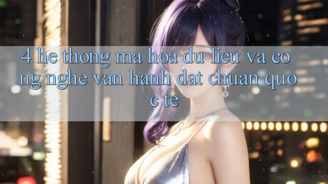 4. Hệ Thống Mã hóa dữ liệu Và Công Nghệ Vận Hành Đạt Chuẩn Quốc Tế 4. Hệ Thống Mã hóa dữ liệu Và Công Nghệ Vận Hành Đạt Chuẩn Quốc Tế