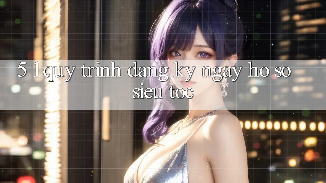 5. 1. Quy Trình Đăng ký ngay Hồ sơ Siêu Tốc 5. 1. Quy Trình Đăng ký ngay Hồ sơ Siêu Tốc